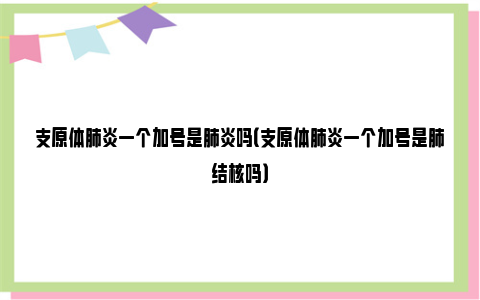 支原体肺炎一个加号是肺炎吗（支原体肺炎一个加号是肺结核吗）