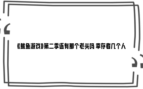 《鱿鱼游戏》第二季还有那个老头吗 幸存者几个人