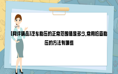 【网评精品】汽车胎压的正常范围值是多少，常用检查胎压的方法有哪些