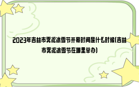 2023年吉林市雾凇冰雪节开幕时间是什么时候（吉林市雾凇冰雪节在哪里举办）