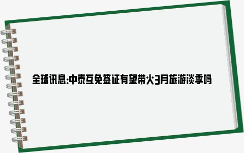 全球讯息：中泰互免签证有望带火3月旅游淡季吗