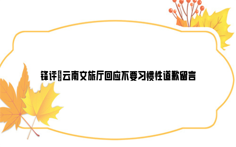 锋评|云南文旅厅回应不要习惯性道歉留言