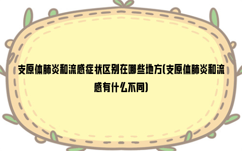 支原体肺炎和流感症状区别在哪些地方（支原体肺炎和流感有什么不同）