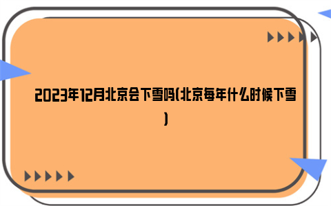 2023年12月北京会下雪吗（北京每年什么时候下雪）