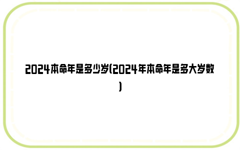 2024本命年是多少岁（2024年本命年是多大岁数）