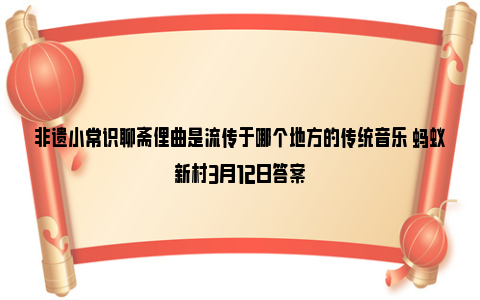 非遗小常识聊斋俚曲是流传于哪个地方的传统音乐 蚂蚁新村3月12日答案