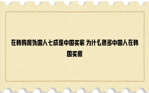 在韩购房外国人七成是中国买家 为什么很多中国人在韩国买房