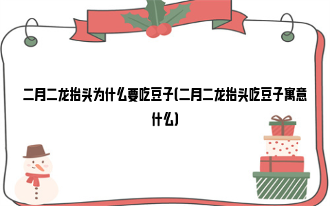 二月二龙抬头为什么要吃豆子（二月二龙抬头吃豆子寓意什么）