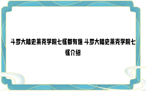 斗罗大陆史莱克学院七怪都有谁 斗罗大陆史莱克学院七怪介绍