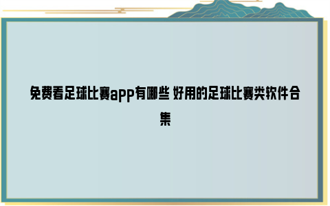 免费看足球比赛app有哪些 好用的足球比赛类软件合集