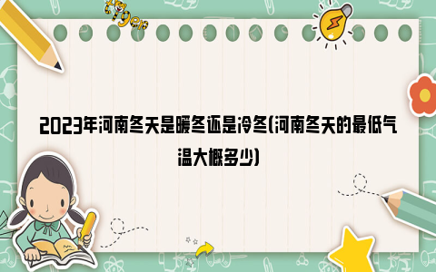 2023年河南冬天是暖冬还是冷冬（河南冬天的最低气温大概多少）