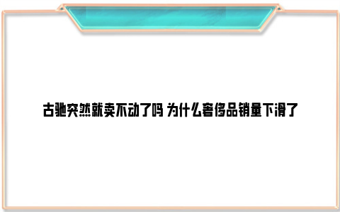 古驰突然就卖不动了吗 为什么奢侈品销量下滑了