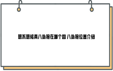 想不想修真八卦袍在哪个图 八卦袍位置介绍