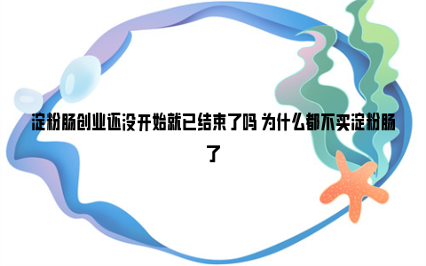 淀粉肠创业还没开始就已结束了吗 为什么都不买淀粉肠了