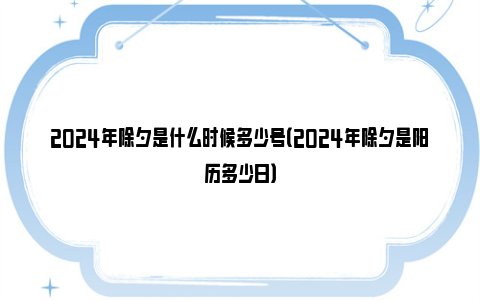 2024年除夕是什么时候多少号（2024年除夕是阳历多少日）