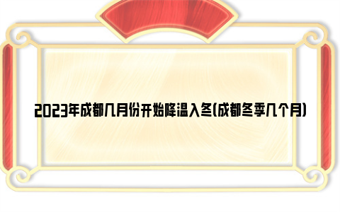 2023年成都几月份开始降温入冬（成都冬季几个月）