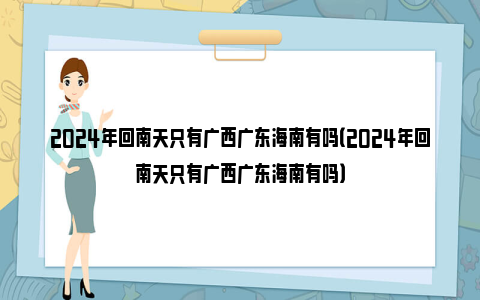 2024年回南天只有广西广东海南有吗（2024年回南天只有广西广东海南有吗）