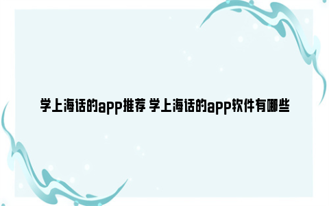 学上海话的app推荐 学上海话的app软件有哪些