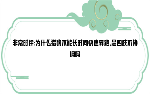 非常时评:为什么猎豹不能长时间快速奔跑，是四肢不协调吗