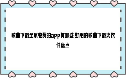 歌曲下载全不收费的app有哪些 好用的歌曲下载类软件盘点