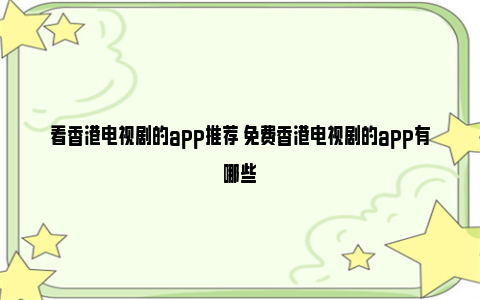 看香港电视剧的app推荐 免费香港电视剧的app有哪些