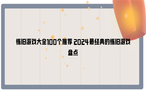 怀旧游戏大全100个推荐 2024最经典的怀旧游戏盘点