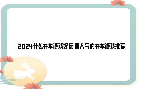 2024什么开车游戏好玩 高人气的开车游戏推荐