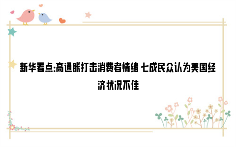 新华看点：高通胀打击消费者情绪 七成民众认为美国经济状况不佳