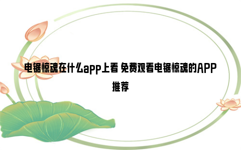 电锯惊魂在什么app上看 免费观看电锯惊魂的APP推荐