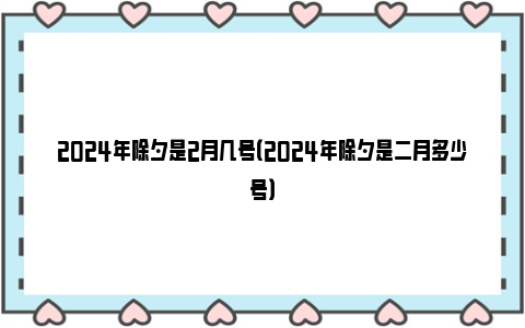 2024年除夕是2月几号（2024年除夕是二月多少号）