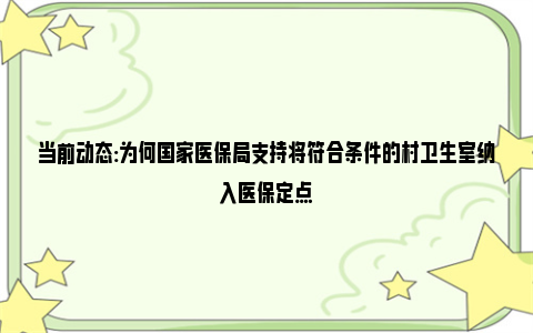 当前动态:为何国家医保局支持将符合条件的村卫生室纳入医保定点