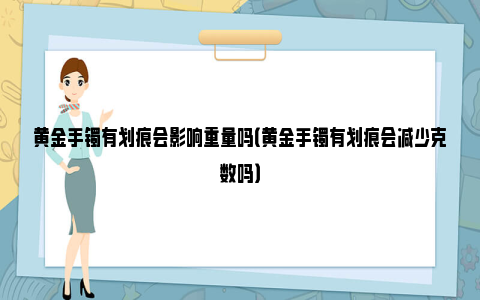 黄金手镯有划痕会影响重量吗（黄金手镯有划痕会减少克数吗）