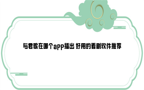 与君歌在哪个app播出 好用的看剧软件推荐