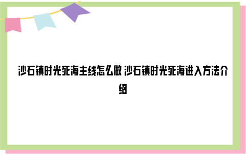 沙石镇时光死海主线怎么做 沙石镇时光死海进入方法介绍