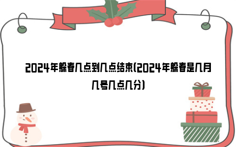 2024年躲春几点到几点结束（2024年躲春是几月几号几点几分）