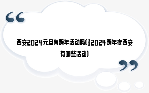 西安2024元旦有跨年活动吗（​2024跨年夜西安有哪些活动）