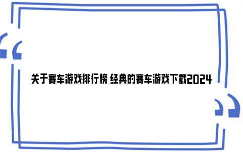 关于赛车游戏排行榜 经典的赛车游戏下载2024