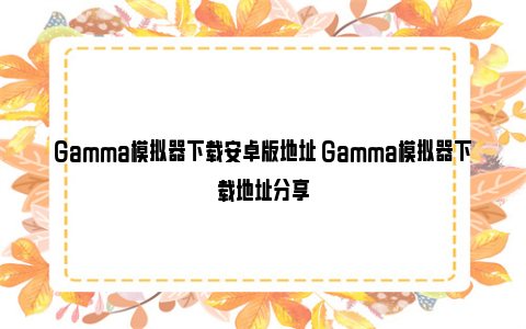 Gamma模拟器下载安卓版地址 Gamma模拟器下载地址分享