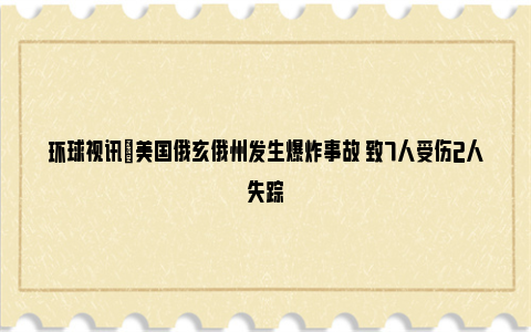 环球视讯|美国俄亥俄州发生爆炸事故 致7人受伤2人失踪