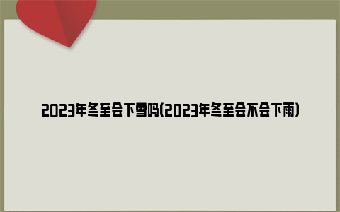 2023年冬至会下雪吗（2023年冬至会不会下雨）