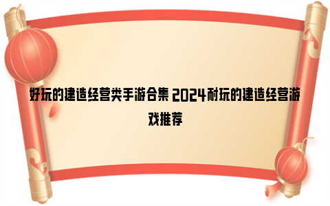 好玩的建造经营类手游合集 2024耐玩的建造经营游戏推荐