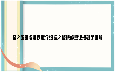 星之破晓虞姬技能介绍 星之破晓虞姬连招教学讲解