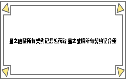 星之破晓所有契约记怎么获取 星之破晓所有契约记介绍