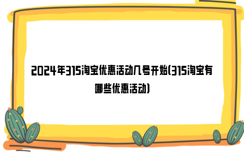 2024年315淘宝优惠活动几号开始（315淘宝有哪些优惠活动）