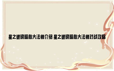 星之破晓暗心大法师介绍 星之破晓暗心大法师对战攻略