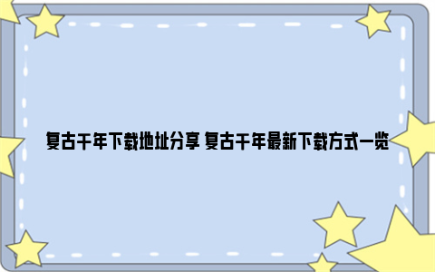 复古千年下载地址分享 复古千年最新下载方式一览