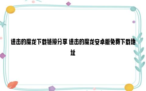 进击的魔龙下载链接分享 进击的魔龙安卓版免费下载地址