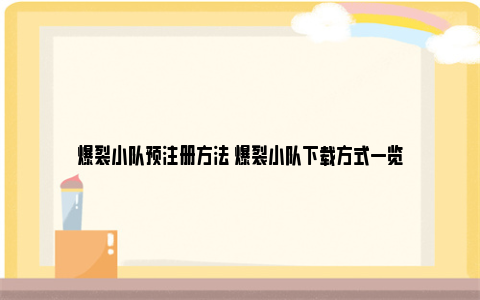 爆裂小队预注册方法 爆裂小队下载方式一览