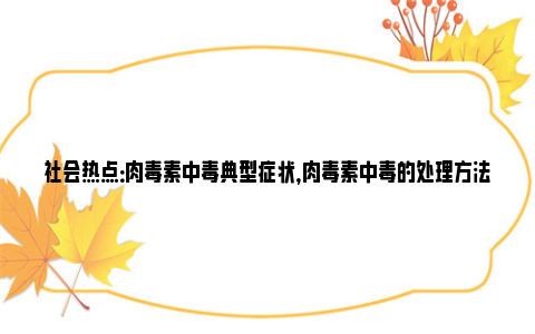 社会热点：肉毒素中毒典型症状，肉毒素中毒的处理方法