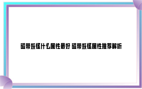 磁带妖怪什么属性最好 磁带妖怪属性推荐解析